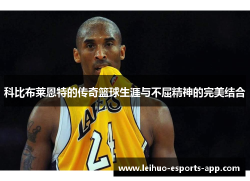 科比布莱恩特的传奇篮球生涯与不屈精神的完美结合